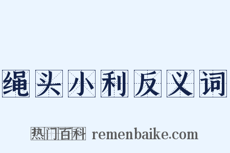 绳头小利反义词是什么意思的图片
